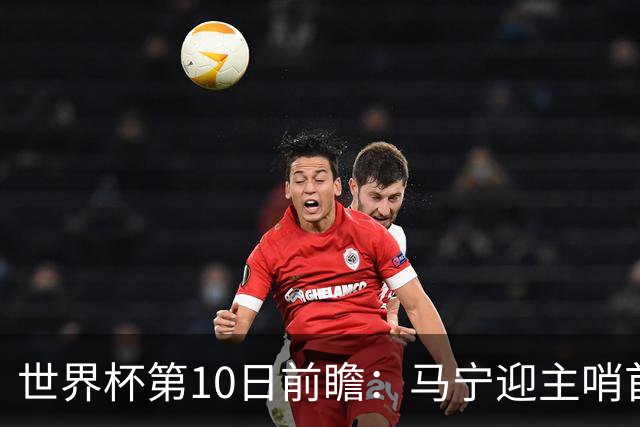 世界杯第10日前瞻：马宁迎主哨首秀 日本队踢第1000场里程碑